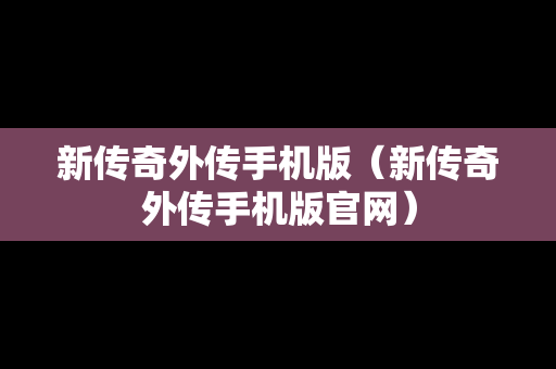 新传奇外传手机版（新传奇外传手机版官网）