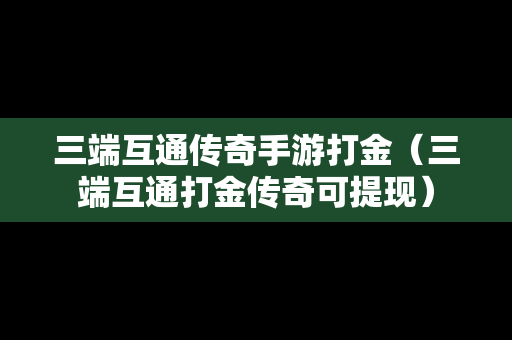 三端互通传奇手游打金（三端互通打金传奇可提现）