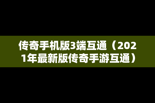 传奇手机版3端互通（2021年最新版传奇手游互通）