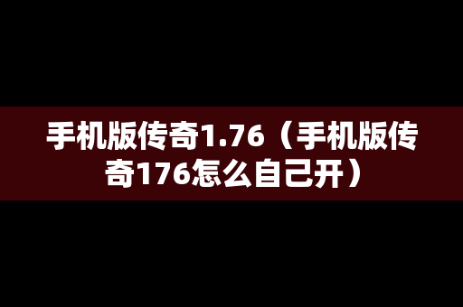 手机版传奇1.76（手机版传奇176怎么自己开）