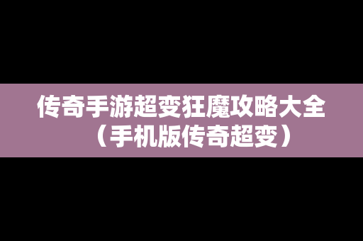 传奇手游超变狂魔攻略大全（手机版传奇超变）