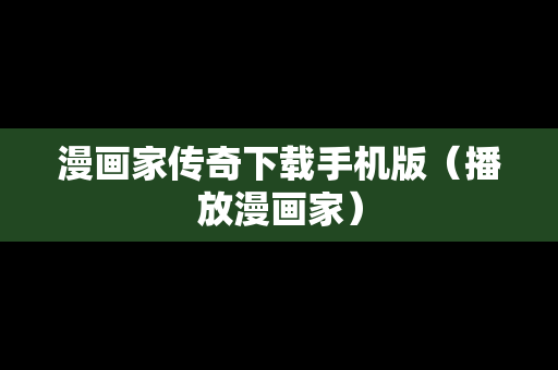 漫画家传奇下载手机版（播放漫画家）