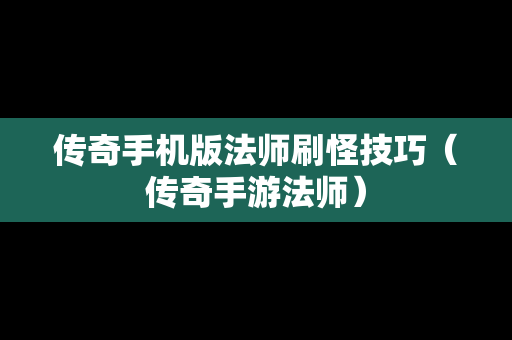 传奇手机版法师刷怪技巧（传奇手游法师）