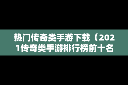 热门传奇类手游下载（2021传奇类手游排行榜前十名）