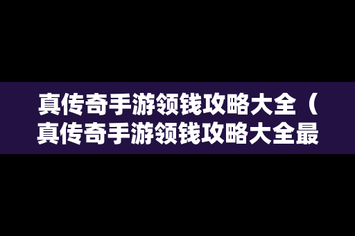 真传奇手游领钱攻略大全（真传奇手游领钱攻略大全最新）
