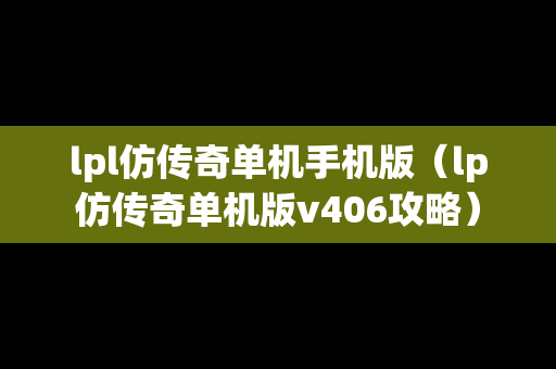 lpl仿传奇单机手机版（lp仿传奇单机版v406攻略）