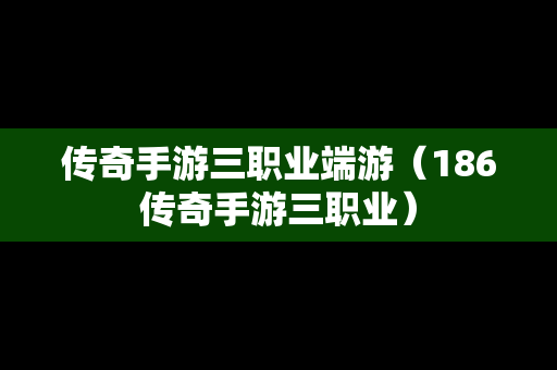 传奇手游三职业端游（186传奇手游三职业）