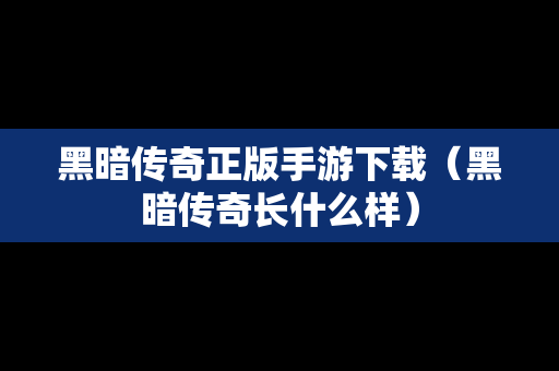 黑暗传奇正版手游下载（黑暗传奇长什么样）