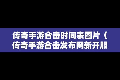 传奇手游合击时间表图片（传奇手游合击发布网新开服）