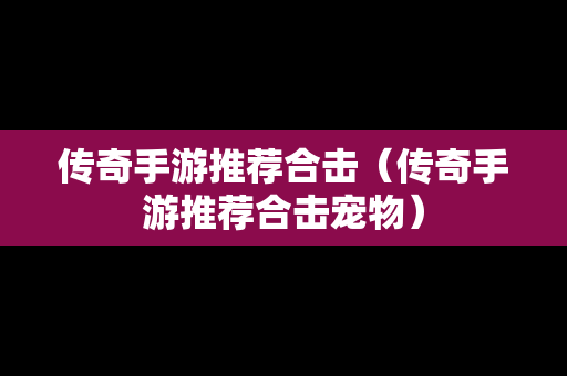 传奇手游推荐合击（传奇手游推荐合击宠物）