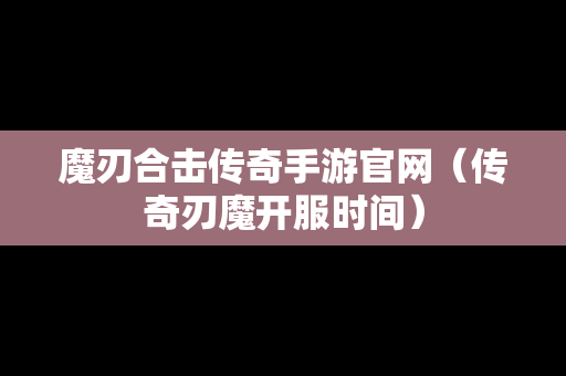 魔刃合击传奇手游官网（传奇刃魔开服时间）