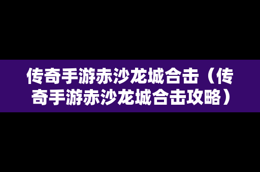 传奇手游赤沙龙城合击（传奇手游赤沙龙城合击攻略）