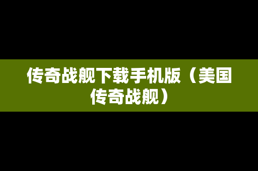 传奇战舰下载手机版（美国传奇战舰）