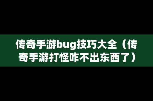 传奇手游bug技巧大全（传奇手游打怪咋不出东西了）