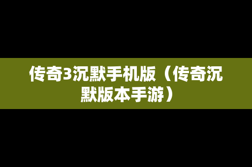 传奇3沉默手机版（传奇沉默版本手游）