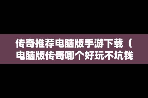 传奇推荐电脑版手游下载（电脑版传奇哪个好玩不坑钱）