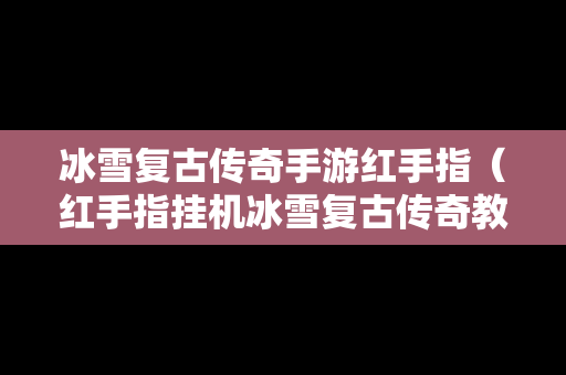 冰雪复古传奇手游红手指（红手指挂机冰雪复古传奇教程）