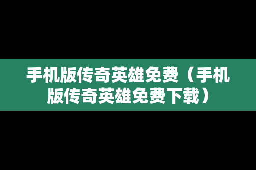 手机版传奇英雄免费（手机版传奇英雄免费下载）