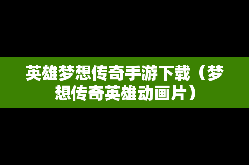 英雄梦想传奇手游下载（梦想传奇英雄动画片）