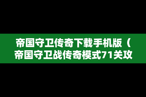 帝国守卫传奇下载手机版（帝国守卫战传奇模式71关攻略）
