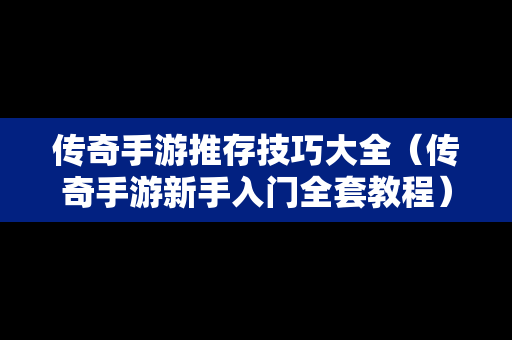 传奇手游推存技巧大全（传奇手游新手入门全套教程）