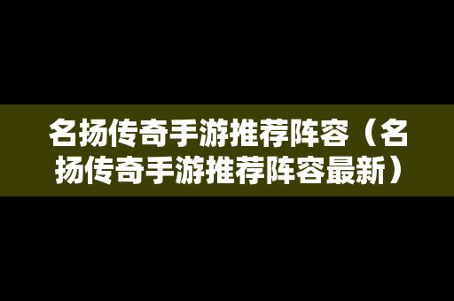 名扬传奇手游推荐阵容（名扬传奇手游推荐阵容最新）