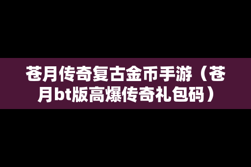 苍月传奇复古金币手游（苍月bt版高爆传奇礼包码）