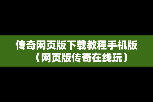 传奇网页版下载教程手机版（网页版传奇在线玩）