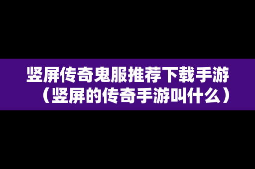 竖屏传奇鬼服推荐下载手游（竖屏的传奇手游叫什么）