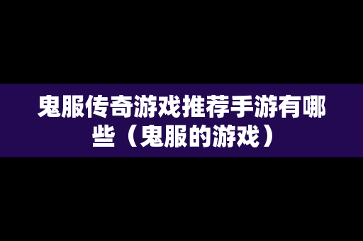 鬼服传奇游戏推荐手游有哪些（鬼服的游戏）