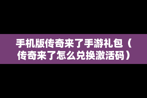 手机版传奇来了手游礼包（传奇来了怎么兑换激活码）