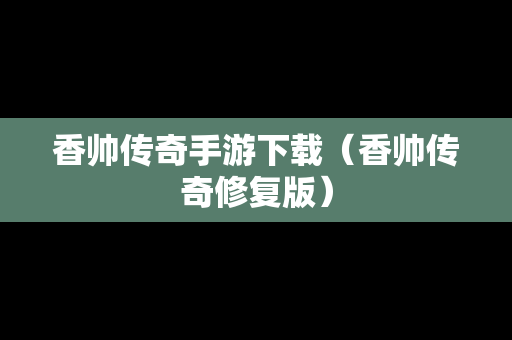 香帅传奇手游下载（香帅传奇修复版）