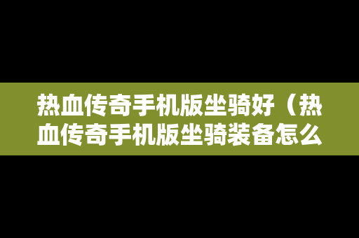 热血传奇手机版坐骑好（热血传奇手机版坐骑装备怎么弄）