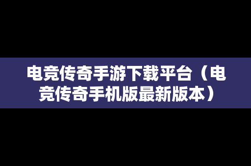 电竞传奇手游下载平台（电竞传奇手机版最新版本）