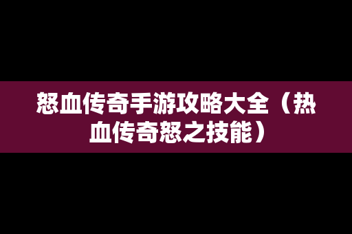 怒血传奇手游攻略大全（热血传奇怒之技能）