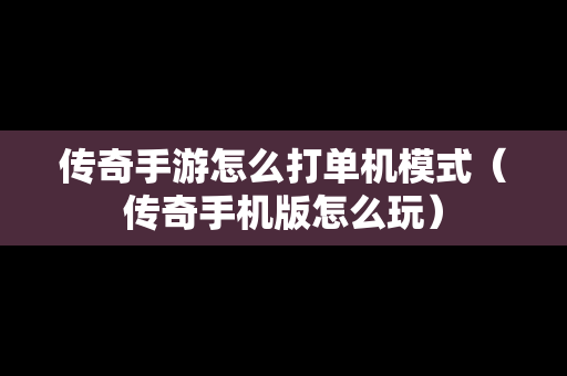 传奇手游怎么打单机模式（传奇手机版怎么玩）