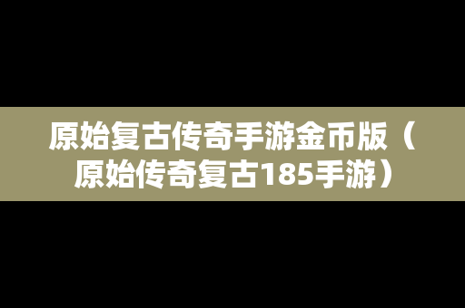 原始复古传奇手游金币版（原始传奇复古185手游）