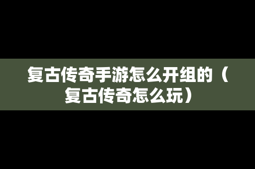 复古传奇手游怎么开组的（复古传奇怎么玩）