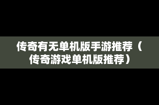 传奇有无单机版手游推荐（传奇游戏单机版推荐）