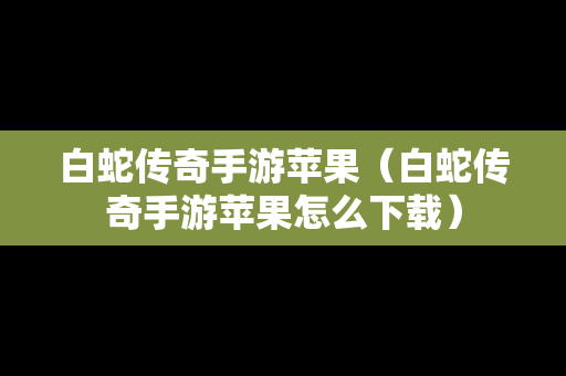 白蛇传奇手游苹果（白蛇传奇手游苹果怎么下载）