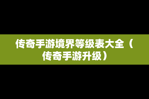 传奇手游境界等级表大全（传奇手游升级）