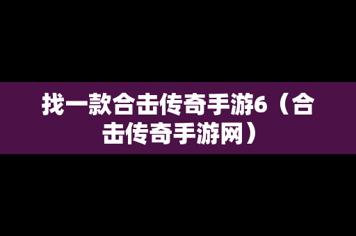 找一款合击传奇手游6（合击传奇手游网）