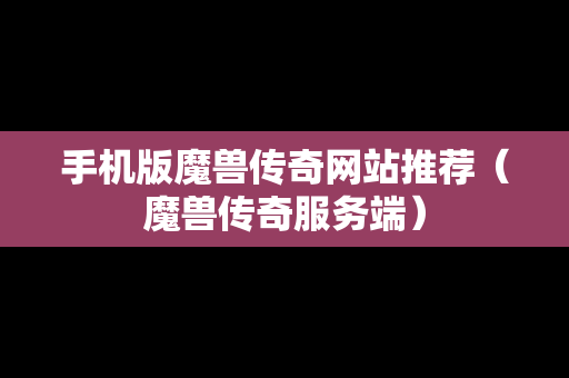 手机版魔兽传奇网站推荐（魔兽传奇服务端）