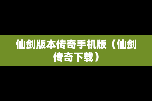 仙剑版本传奇手机版（仙剑传奇下载）