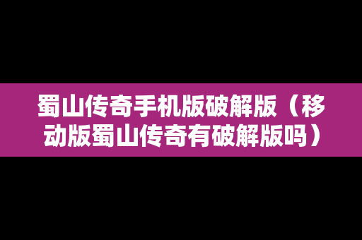蜀山传奇手机版破解版（移动版蜀山传奇有破解版吗）