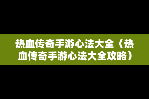 热血传奇手游心法大全（热血传奇手游心法大全攻略）