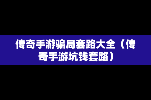 传奇手游骗局套路大全（传奇手游坑钱套路）