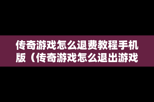 传奇游戏怎么退费教程手机版（传奇游戏怎么退出游戏）