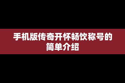 手机版传奇开怀畅饮称号的简单介绍
