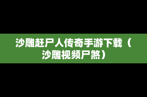 沙雕赶尸人传奇手游下载（沙雕视频尸煞）
